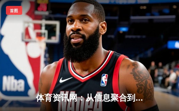 体育资讯网：从信息聚合到深度解构的数字化演进