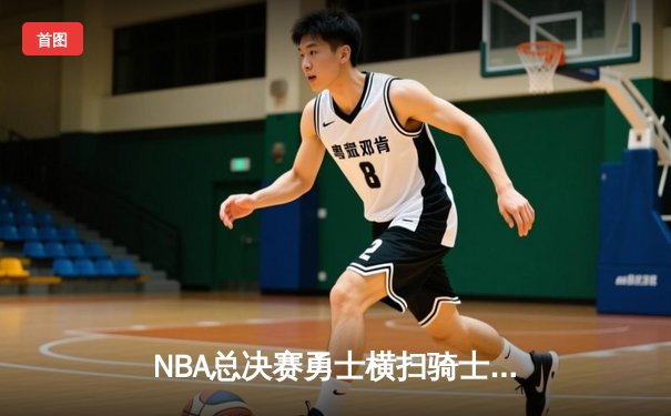NBA总决赛勇士横扫骑士卫冕 库里三分雨创纪录杜兰特荣膺FMVP