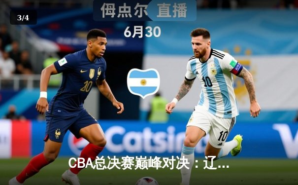 CBA总决赛巅峰对决：辽宁本钢加时险胜广东宏远，赵继伟关键三分定江山 - 3