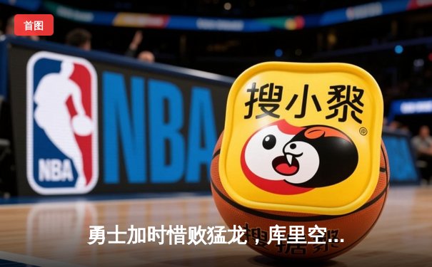 勇士加时惜败猛龙，库里空砍47分难阻三连败