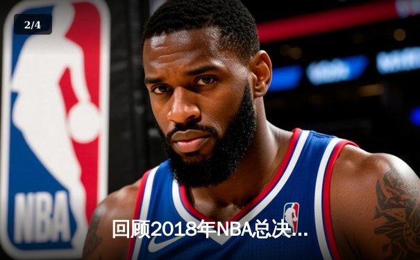 回顾2018年NBA总决赛：勇士横扫骑士，杜兰特蝉联FMVP - 2