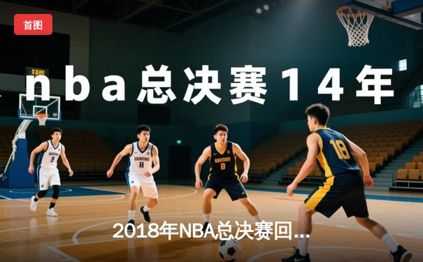 2018年NBA总决赛回顾：勇士横扫骑士实现两连冠