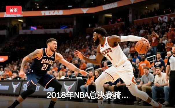 2018年NBA总决赛骑士vs勇士G1：詹姆斯51分创纪录却遭加时逆转
