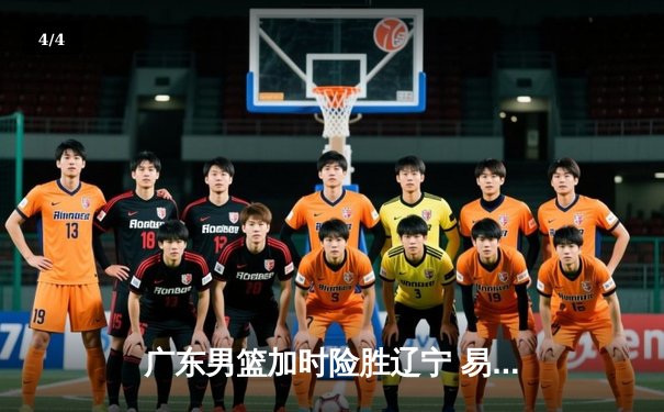 广东男篮加时险胜辽宁 易建联砍35分18篮板率队夺赛点 - 4