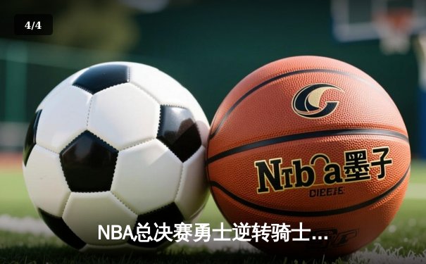 NBA总决赛勇士逆转骑士卫冕成功，库里杜兰特联手砍下65分 - 4