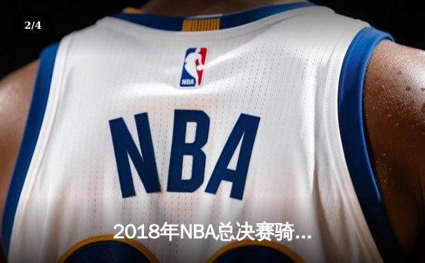 2018年NBA总决赛骑士逆转勇士，詹姆斯率队夺历史性胜利 - 2