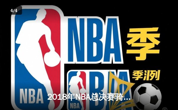 2018年NBA总决赛骑士逆转勇士，詹姆斯率队夺历史性胜利 - 4