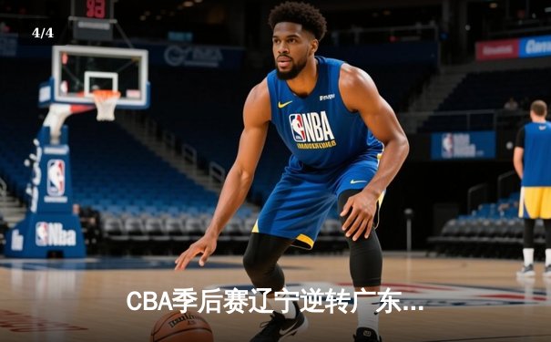 CBA季后赛辽宁逆转广东 郭艾伦关键三分锁定胜局 - 4