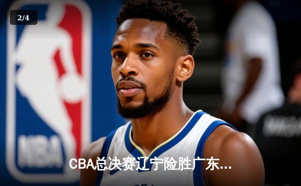 CBA总决赛辽宁险胜广东，郭艾伦关键三分锁定胜局 - 2