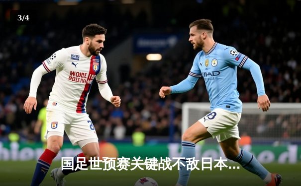 国足世预赛关键战不敌日本，出线形势岌岌可危 - 3