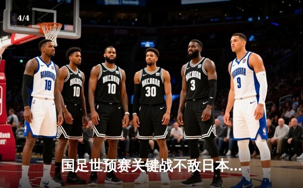 国足世预赛关键战不敌日本，出线形势岌岌可危 - 4