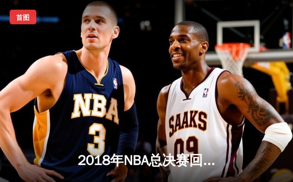 2018年NBA总决赛回顾：勇士队横扫骑士队，库里与杜兰特双星闪耀