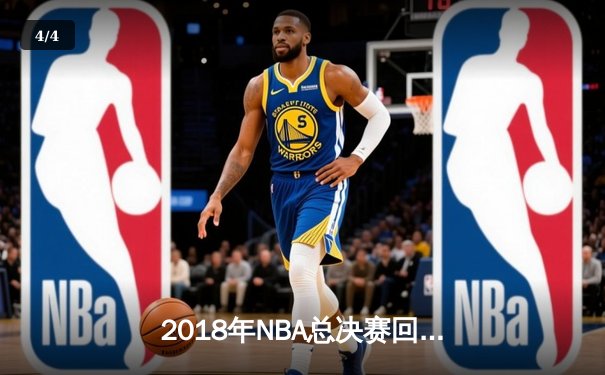 2018年NBA总决赛回顾：勇士队横扫骑士队，库里与杜兰特双星闪耀 - 4
