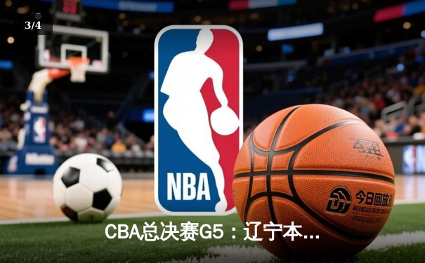 CBA总决赛G5：辽宁本钢加时险胜广东宏远，总比分3-2夺赛点 - 3