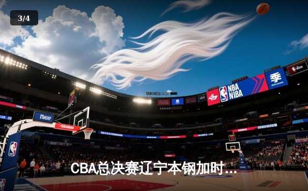CBA总决赛辽宁本钢加时险胜广东宏远 赵继伟三分绝杀锁定冠军点 - 3