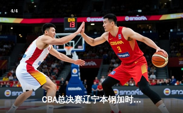 CBA总决赛辽宁本钢加时险胜广东宏远 赵继伟三分绝杀锁定冠军点 - 4
