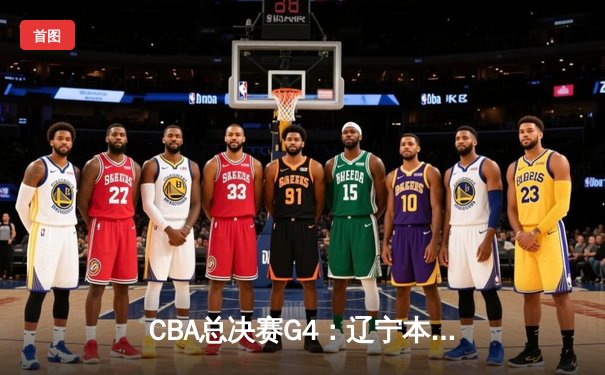 CBA总决赛G4：辽宁本钢加时险胜浙江广厦，总比分3-1夺赛点