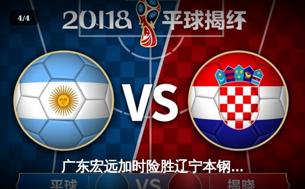 广东宏远加时险胜辽宁本钢，易建联关键封盖锁定胜局 - 4