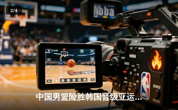 中国男篮险胜韩国晋级亚运四强，周琦关键封盖锁定胜局 - 2