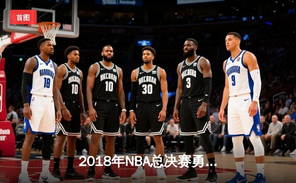 2018年NBA总决赛勇士横扫骑士卫冕 库里杜兰特双星闪耀创历史