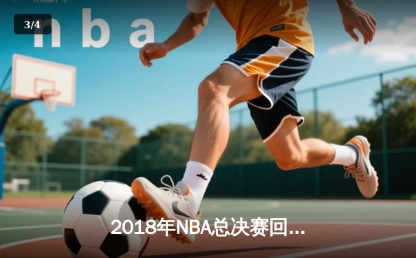 2018年NBA总决赛回顾：勇士王朝的巅峰之战与詹姆斯的孤胆英雄 - 3