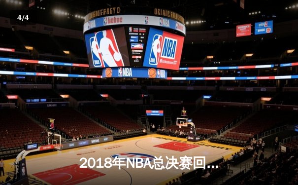 2018年NBA总决赛回顾：勇士王朝的巅峰之战与詹姆斯的孤胆英雄 - 4