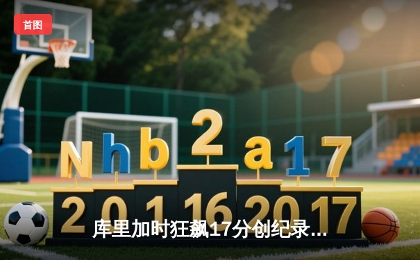 库里加时狂飙17分创纪录 勇士双加时逆转凯尔特人夺赛点