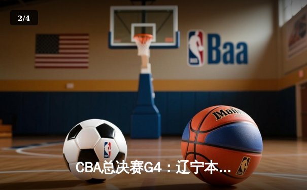 CBA总决赛G4：辽宁本钢加时险胜浙江广厦 总比分3-1夺赛点 - 2