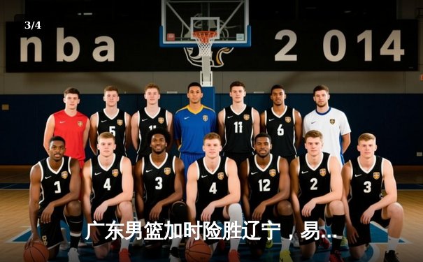 广东男篮加时险胜辽宁，易建联35分主宰天王山之战 - 3