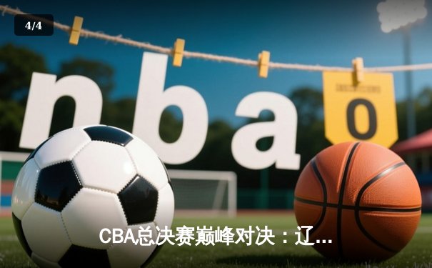 CBA总决赛巅峰对决：辽宁力克广东夺队史第二冠 - 4