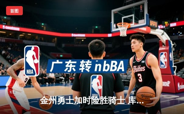 金州勇士加时险胜骑士 库里狂砍40分夺赛点