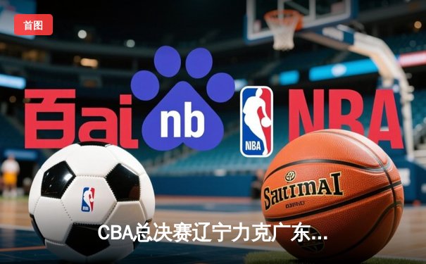 CBA总决赛辽宁力克广东 郭艾伦33分导演逆转好戏