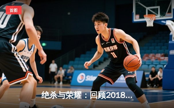 绝杀与荣耀：回顾2018年NBA总决赛史诗般的抢七大战