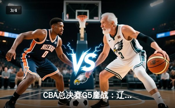 CBA总决赛G5鏖战：辽宁逆转广东夺赛点 郭艾伦末节18分定乾坤 - 3