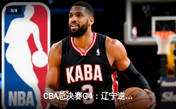 CBA总决赛G4：辽宁逆转广东夺赛点 郭艾伦末节15分定乾坤 - 3