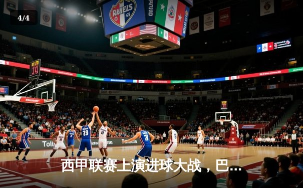 西甲联赛上演进球大战，巴塞罗那主场险胜皇家马德里 - 4