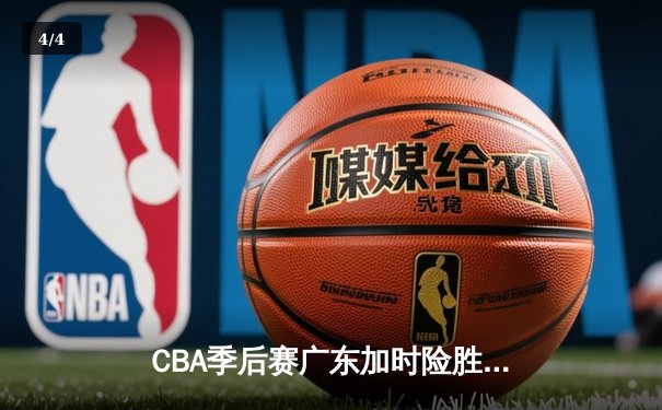 CBA季后赛广东加时险胜辽宁，赵睿狂砍35分创生涯新高 - 4