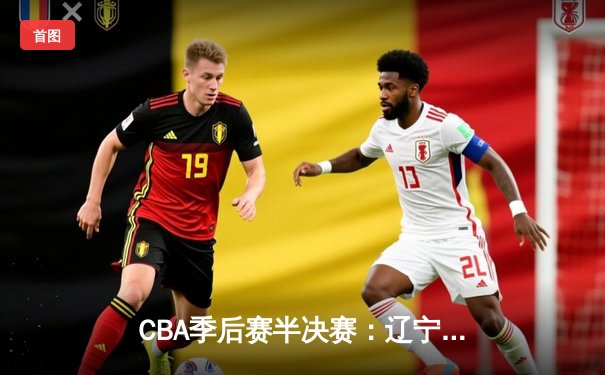 CBA季后赛半决赛：辽宁本钢加时险胜广东华南虎 郭艾伦狂砍42分创个人纪录