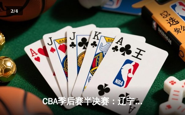 CBA季后赛半决赛：辽宁本钢加时险胜广东华南虎 郭艾伦狂砍42分创个人纪录 - 2