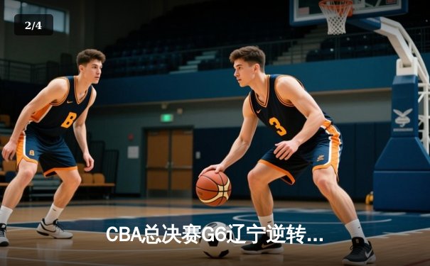 CBA总决赛G6辽宁逆转广东夺队史第二冠 哈德森45分创纪录 - 2