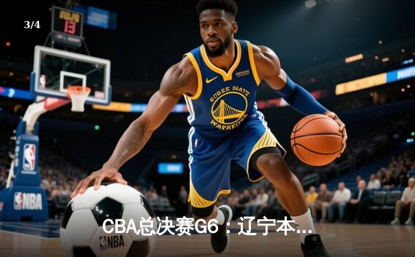 CBA总决赛G6：辽宁本钢加时逆转广东宏远 赵继伟砍28分夺赛点 - 3
