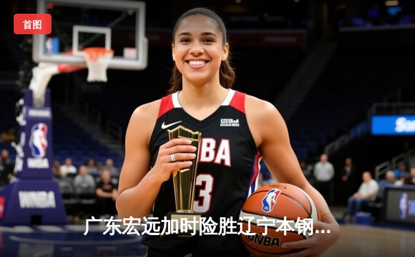 广东宏远加时险胜辽宁本钢 CBA总决赛上演史诗级对决