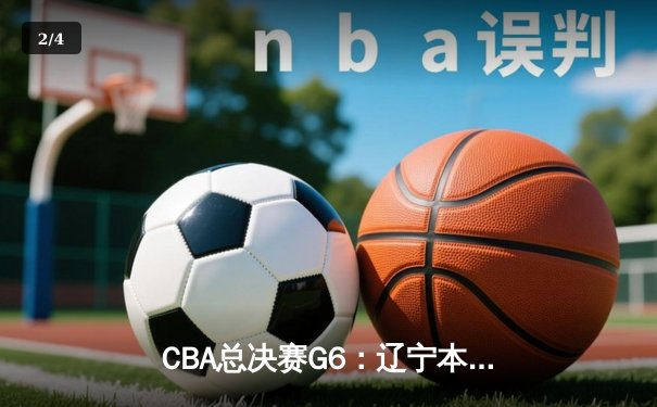 CBA总决赛G6：辽宁本钢加时逆转广东宏远 赵继伟砍28分夺赛点 - 2