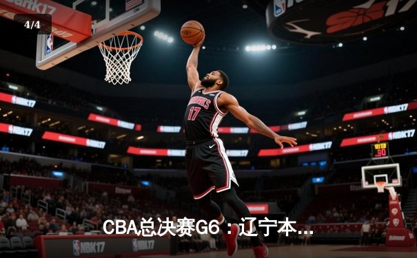 CBA总决赛G6：辽宁本钢加时逆转广东宏远 赵继伟砍28分夺赛点 - 4