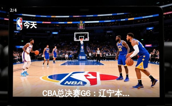 CBA总决赛G6：辽宁本钢加时逆转广东宏远 赵继伟砍28分夺赛点 - 2