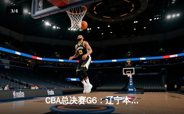 CBA总决赛G6：辽宁本钢加时逆转广东宏远 赵继伟砍28分夺赛点 - 3