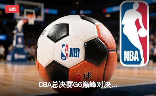 CBA总决赛G6巅峰对决：辽宁本钢加时逆转广东宏远夺赛点