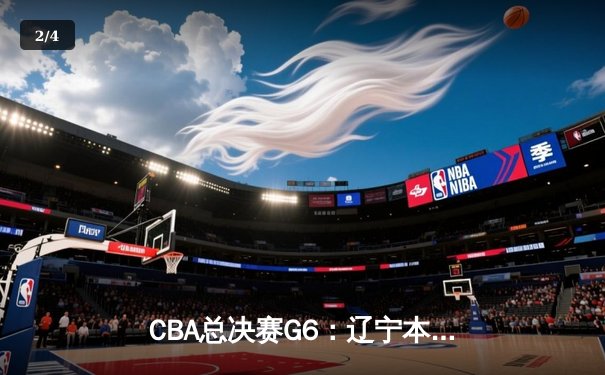 CBA总决赛G6：辽宁本钢加时逆转广东宏远 赵继伟砍28分夺赛点 - 2