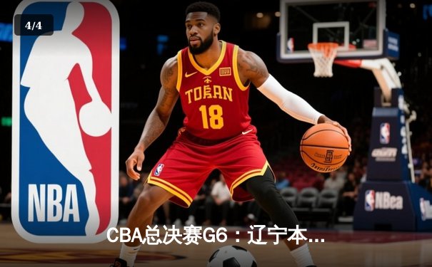 CBA总决赛G6：辽宁本钢加时逆转广东宏远 赵继伟砍28分夺赛点 - 4