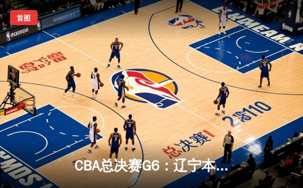 CBA总决赛G6：辽宁本钢加时逆转广东宏远 赵继伟砍28分夺赛点
